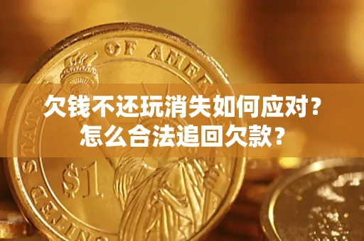 武汉欠钱不还玩消失如何应对？怎么合法追回欠款？