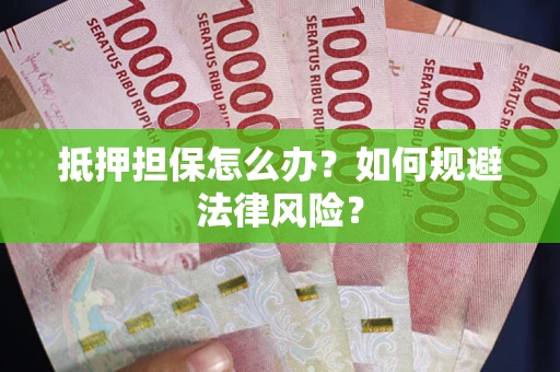 武汉抵押担保怎么办？如何规避法律风险？