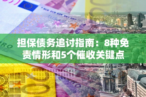武汉担保债务追讨指南：8种免责情形和5个催收关键点