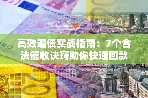 武汉高效追债实战指南：7个合法催收诀窍助你快速回款
